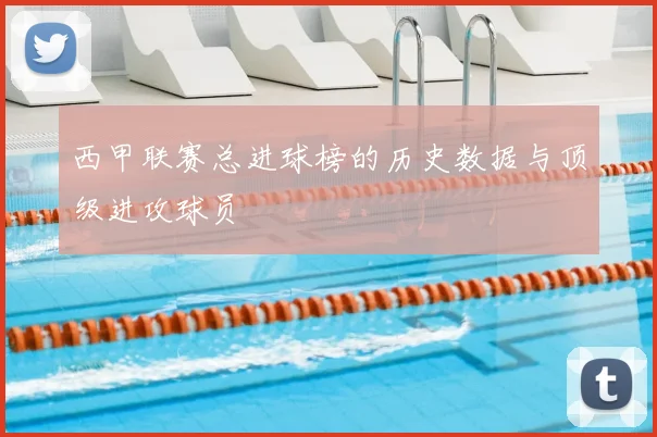 西甲联赛总进球榜的历史数据与顶级进攻球员