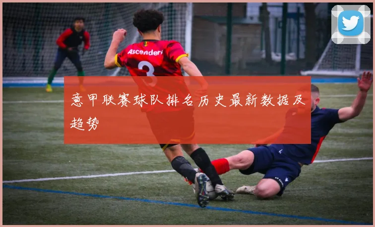 意甲联赛球队排名历史最新数据及趋势