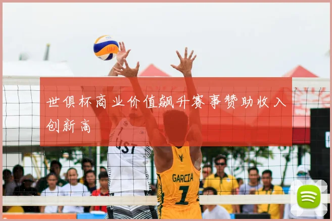 世俱杯商业价值飙升赛事赞助收入创新高