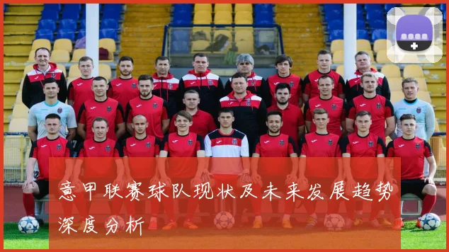 意甲联赛球队现状及未来发展趋势深度分析