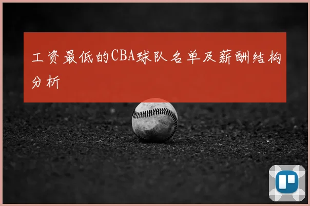 工资最低的CBA球队名单及薪酬结构分析