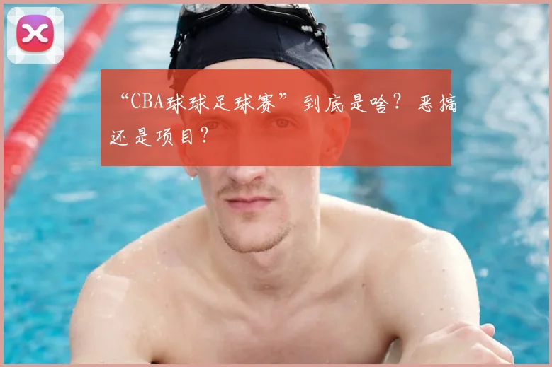 “CBA球球足球赛”到底是啥？恶搞还是项目？